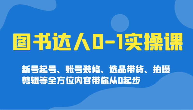 圖書達人0-1實操課，新號起號、賬號裝修、選品帶貨、拍攝剪輯等全方位內容帶你從0起步 - 嚴選資源大全 - 嚴選資源大全
