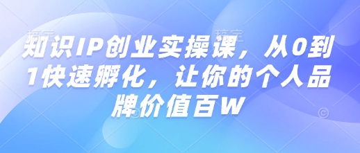 知識IP創業實操課,從0到1快速孵化,讓你的個人品牌價值百W - 嚴選資源大全