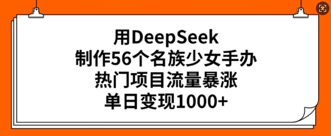 用DeepSeek制作56個名族少女手辦，熱門項目流量暴漲，單日變現多張 - 嚴選資源大全