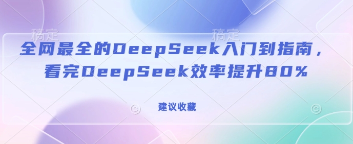 全網(wǎng)最全的DeepSeek入門到指南，看完DeepSeek效率提升80%(建議收藏) - 嚴選資源大全