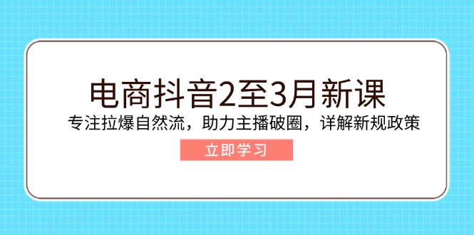 電商抖音2至3月新課：專注拉爆自然流，助力主播破圈，詳解新規(guī)政策 - 嚴(yán)選資源大全