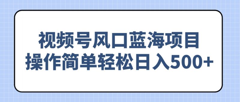 視頻號風口藍海項目，操作簡單輕松日入500+ - 嚴選資源大全 - 嚴選資源大全