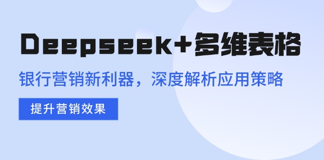 Deepseek+多維表格，銀行營銷新利器，深度解析應用策略，提升營銷效果 - 嚴選資源大全