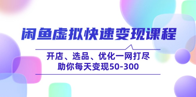 閑魚虛擬快速變現課程,開店、選品、優化一網打盡,助你每天變現50-300 - 嚴選資源大全