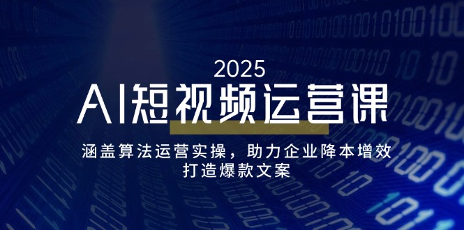 AI短視頻運營課，涵蓋算法運營實操，助力企業降本增效，打造爆款文案 - 嚴選資源大全