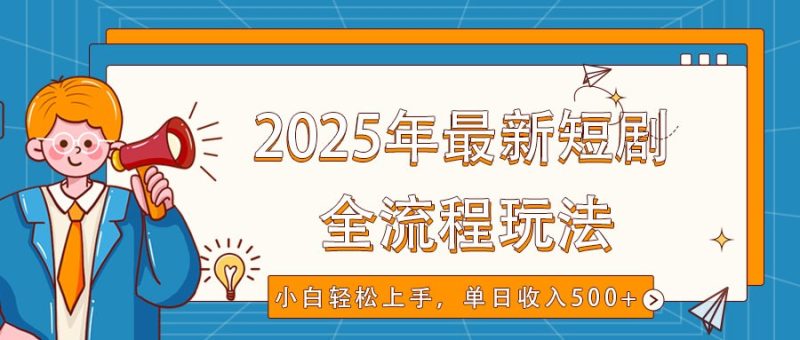 2025年最新短劇玩法,全流程實(shí)操,小白輕松上手,視頻號抖音同步分發(fā),單日收入500+ - 嚴(yán)選資源大全 - 嚴(yán)選資源大全
