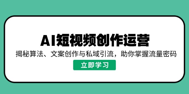 AI短視頻創作運營，揭秘算法、文案創作與私域引流，助你掌握流量密碼 - 嚴選資源大全
