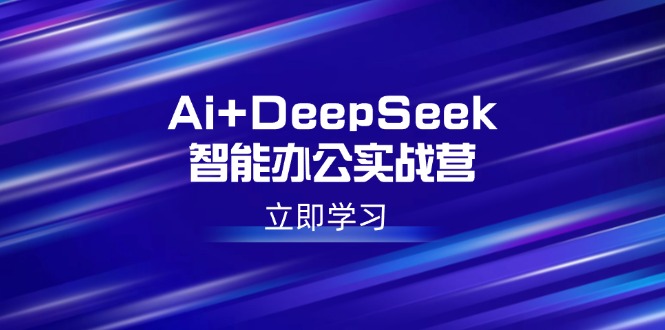 Ai+DeepSeek智能辦公實戰營:解鎖AI寫作、設計、PPT等高薪技能 - 嚴選資源大全