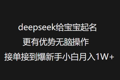 deepseek給寶寶起名更有優(yōu)勢無腦操作接單接到爆新手小白月入1W+ - 嚴(yán)選資源大全
