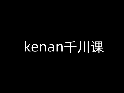 kenan千川課-kenan抖音電商巨量千川教程 - 嚴(yán)選資源大全