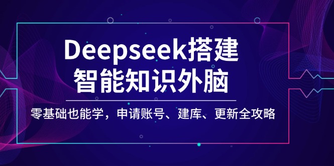 Deepseek搭建智能知識外腦,零基礎也能學,申請賬號、建庫、更新全攻略 - 嚴選資源大全