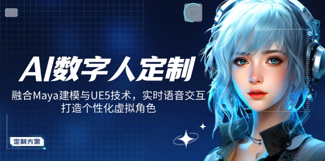 AI數字人定制，融合Maya建模與UE5技術，實時語音交互，打造個性化虛擬角色 - 嚴選資源大全