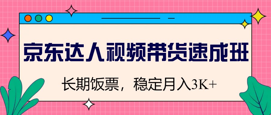 京東達人視頻帶貨速成班，長期飯票，穩(wěn)定月入3K - 嚴選資源大全