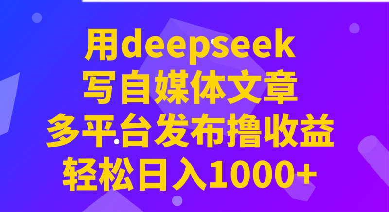 用deepseek寫自媒體文章，多平臺發布擼收益，輕松日入1000+！ - 嚴選資源大全 - 嚴選資源大全