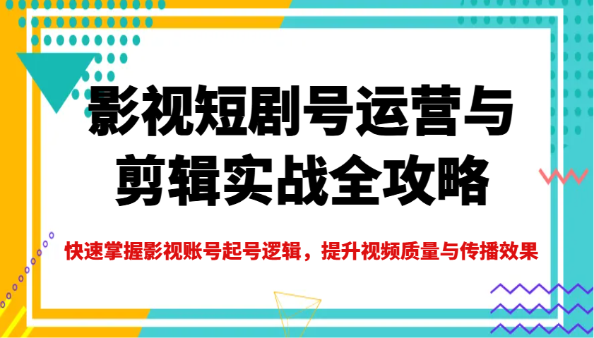 影視短劇號運營與剪輯實戰全攻略,快速掌握影視賬號起號邏輯,提升視頻質量與傳播效果 - 嚴選資源大全