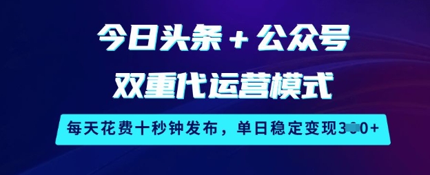 今日頭條+公眾號雙重代運營模式，每天花費十秒鐘發布，單日穩定變現3張【揭秘】 - 嚴選資源大全