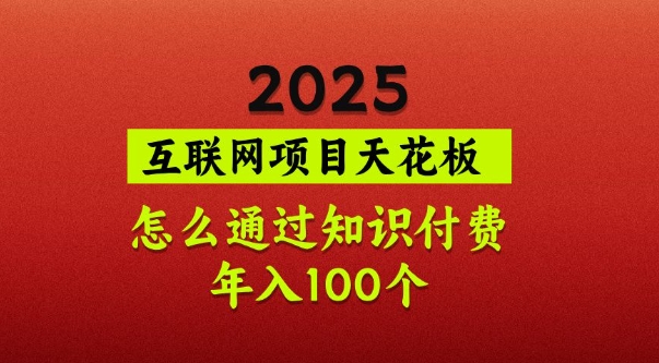 2025項目天花板,普通怎么通過知識付費翻身,年入百個【揭秘】 - 嚴選資源大全