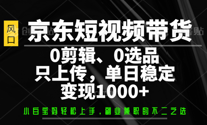 京東短視頻帶貨,0剪輯,0選品,只上傳,單日穩定變現1000+ - 嚴選資源大全 - 嚴選資源大全