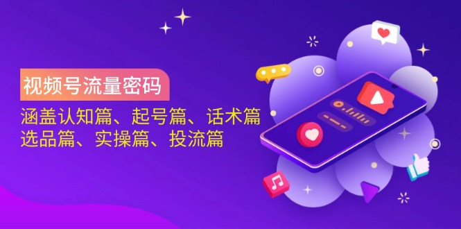 視頻號流量密碼:涵蓋認知篇、起號篇、話術篇、選品篇、實操篇、投流篇 - 嚴選資源大全