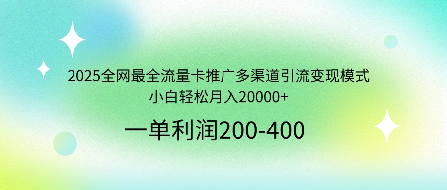 2025全網最全流量卡推廣多渠道引流變現模式，小白輕松月入20000+ - 嚴選資源大全
