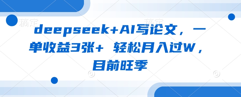 deepseek+AI寫論文,一單收益3張+ 輕松月入過W,目前旺季 - 嚴選資源大全