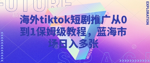 海外tiktok短劇推廣從0到1保姆級教程，藍海市場日入多張 - 嚴選資源大全