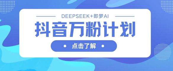 抖音萬粉計劃，利用DeepSeek+即夢AI生成視頻，快速漲到萬粉 - 嚴選資源大全