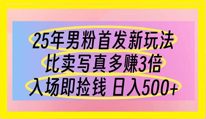 25年男粉首發(fā)新玩法 比賣寫真賺的更多 入場即撿錢 日入500 - 嚴(yán)選資源大全