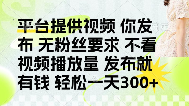 發(fā)布平臺(tái)提供視頻就有錢 無粉絲要求 不看視頻播放量 發(fā)布就有錢 一天300+ - 嚴(yán)選資源大全 - 嚴(yán)選資源大全