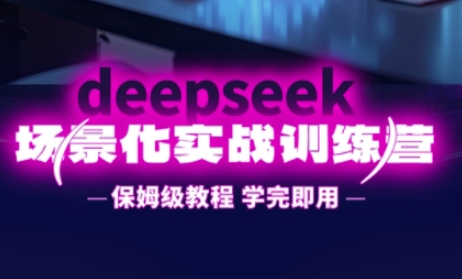 DeepSeek場景化實戰(zhàn)訓(xùn)練營，保姆級教程，學(xué)完即用，手把手教你用DeepSeek提升效率 - 嚴選資源大全