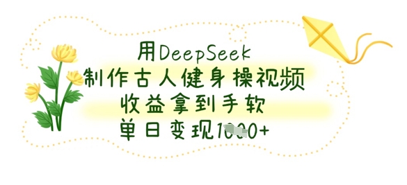用DeepSeek制作古人健身操視頻,收益拿到手軟,單日變現數張 - 嚴選資源大全