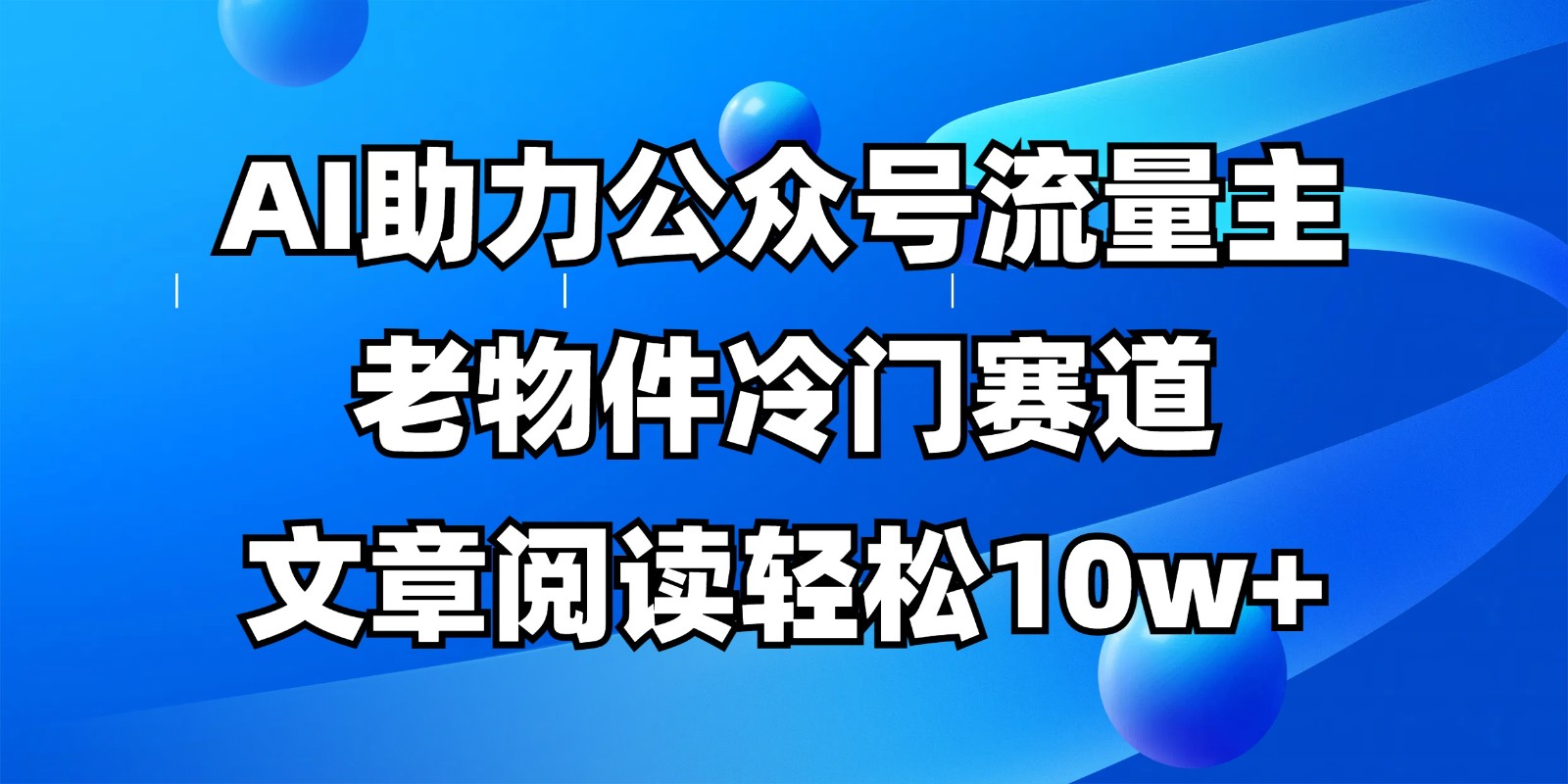公眾號流量主冷門賽道,AI助力,文章閱讀輕松10w+,全流程詳細教程 - 嚴選資源大全