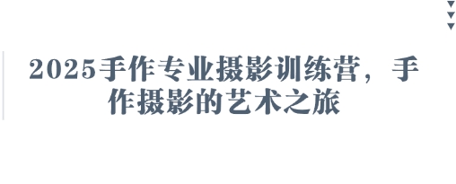 2025手作專業(yè)攝影訓(xùn)練營,手作攝影的藝術(shù)之旅 - 嚴(yán)選資源大全