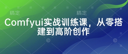 Comfyui實戰訓練課，從零搭建到高階創作 - 嚴選資源大全