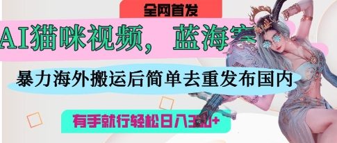 AI貓咪視頻藍海賽道,操作簡單,直接海外搬運,簡單去重,操作簡單,有手就行日入3張 - 嚴選資源大全