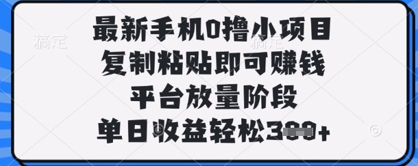 最新手機0擼小項目，復制粘貼即可掙錢，平臺放量階段，單日收益輕松3張+【揭秘】 - 嚴選資源大全