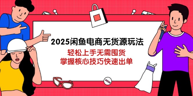 2025閑魚電商無貨源玩法：輕松上手無需囤貨，掌握核心技巧快速出單 - 嚴(yán)選資源大全