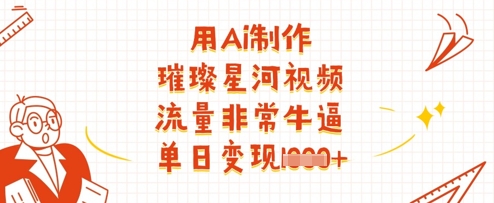 用Ai制作璀璨星河視頻,流量非常牛逼,單日變現多張 - 嚴選資源大全