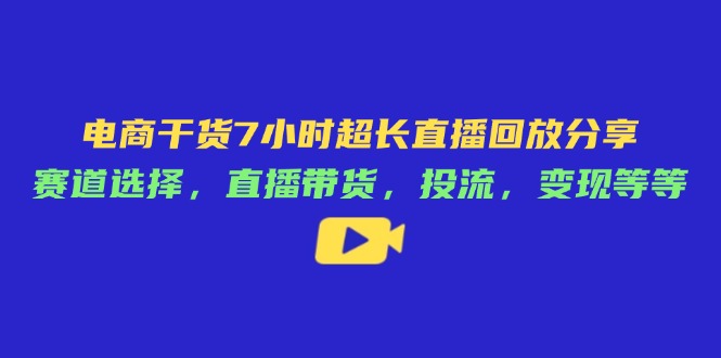 電商干貨7小時超長直播回放分享：賽道選擇，直播帶貨，投流，變現(xiàn)等等 - 嚴(yán)選資源大全