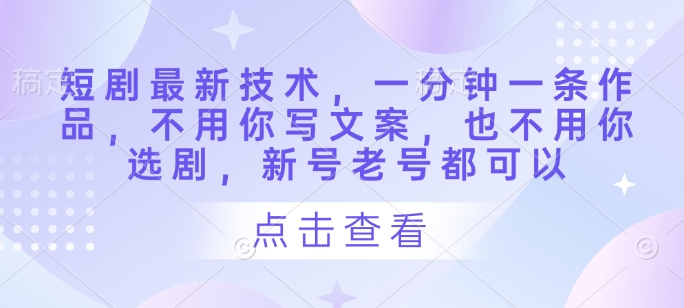 短劇最新技術，一分鐘一條作品，不用你寫文案，也不用你選劇，新號老號都可以 - 嚴選資源大全