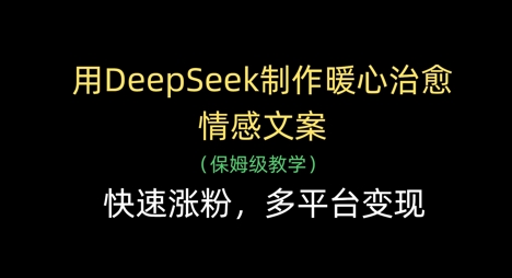 用DeepSeek制作暖心治愈情感文案,快速漲粉,多平臺變現 - 嚴選資源大全