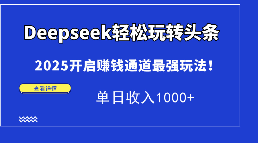 Deepseek輕松玩轉頭條，2025開啟賺錢通道最強玩法！單日收入1000+ - 嚴選資源大全