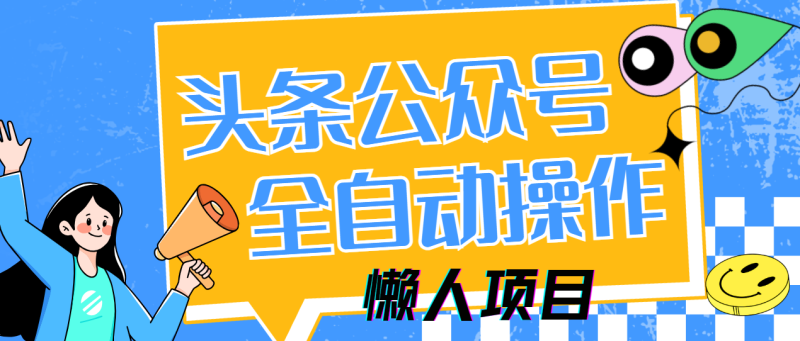 懶人項目,多平臺操作全自動運行,頭條,公眾號,下班實操5分鐘日入500+ - 嚴選資源大全 - 嚴選資源大全