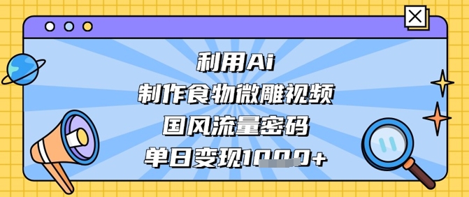 利用Ai制作食物微雕視頻，國風流量密碼，單日變現數張 - 嚴選資源大全