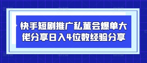 快手短劇推廣私董會爆單大佬分享日入4位數經驗分享 - 嚴選資源大全