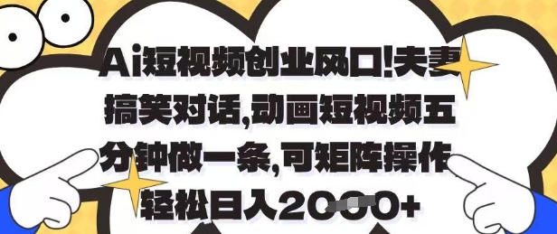 Ai短視頻創業風口，夫妻搞笑對話，動畫短視頻五分鐘做一條，可矩陣操作，輕松日入1k+【揭秘】 - 嚴選資源大全