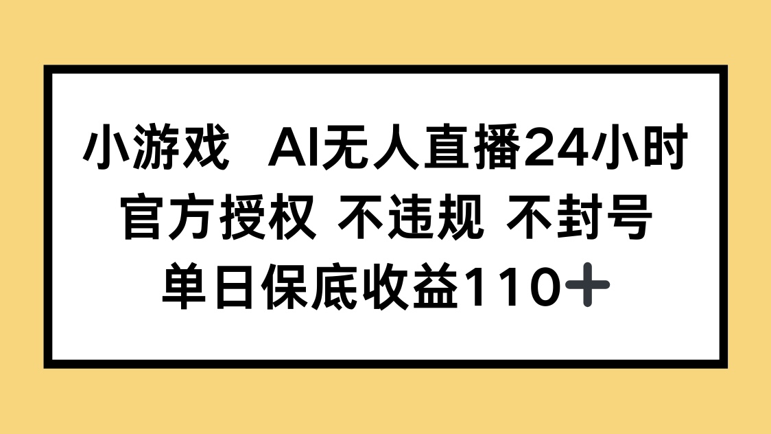 小游戲AI無人直播，官方授權 不違規 不封號，單日保底收益110+ - 嚴選資源大全