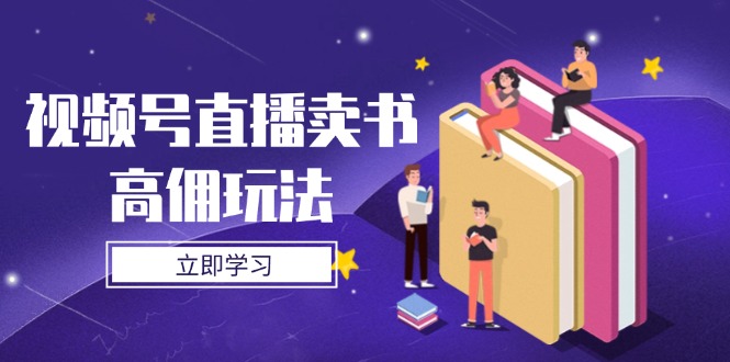 視頻號直播賣書高傭玩法，底層邏輯解析，實操技巧全攻略 - 嚴選資源大全