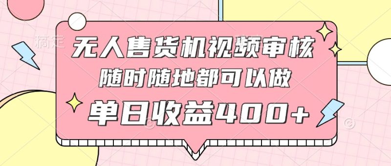 無人售貨機視頻審核，十秒鐘一單，有手機就行，隨時隨地可做單日收益400+ - 嚴選資源大全 - 嚴選資源大全