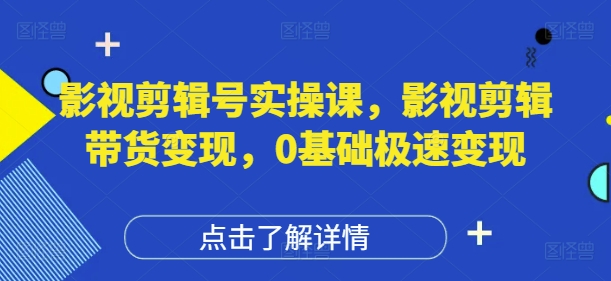 影視剪輯號實操課，影視剪輯帶貨變現，0基礎極速變現 - 嚴選資源大全